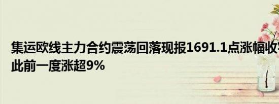 集运欧线主力合约震荡回落现报1691.1点涨幅收窄至3.79%此前一度涨超9%