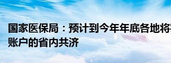 国家医保局：预计到今年年底各地将实现个人账户的省内共济