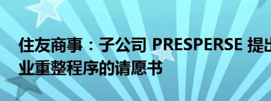 住友商事：子公司 PRESPERSE 提出启动企业重整程序的请愿书