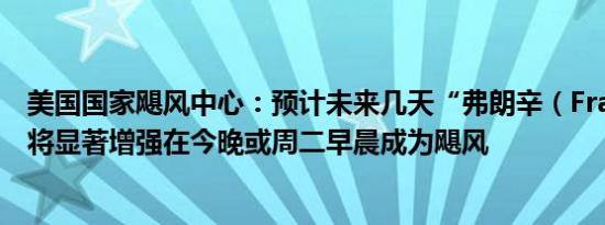 美国国家飓风中心：预计未来几天“弗朗辛（Francine ）”将显著增强在今晚或周二早晨成为飓风