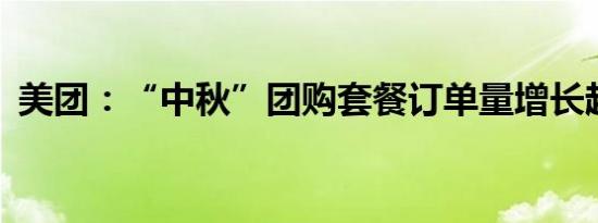 美团：“中秋”团购套餐订单量增长超76%