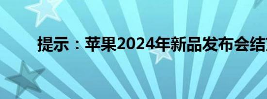 提示：苹果2024年新品发布会结束