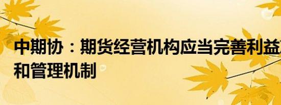 中期协：期货经营机构应当完善利益冲突识别和管理机制