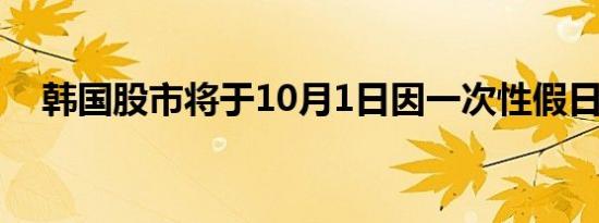 韩国股市将于10月1日因一次性假日休市