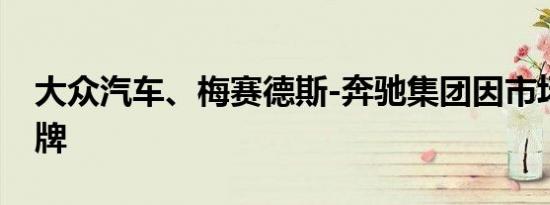 大众汽车、梅赛德斯-奔驰集团因市场波动停牌