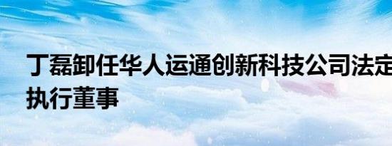 丁磊卸任华人运通创新科技公司法定代表人、执行董事