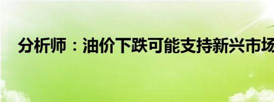 分析师：油价下跌可能支持新兴市场增长