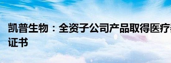 凯普生物：全资子公司产品取得医疗器械注册证书