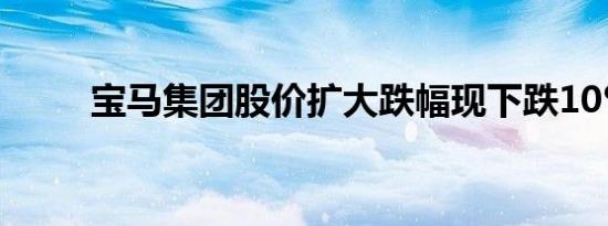 宝马集团股价扩大跌幅现下跌10%