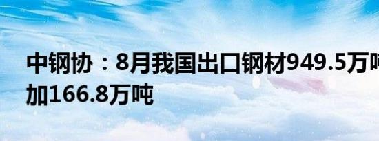 中钢协：8月我国出口钢材949.5万吨环比增加166.8万吨