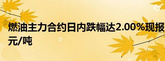 燃油主力合约日内跌幅达2.00%现报2665.00元/吨