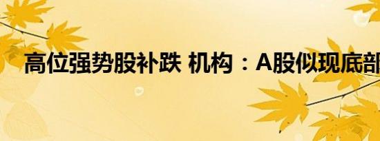 高位强势股补跌 机构：A股似现底部特征