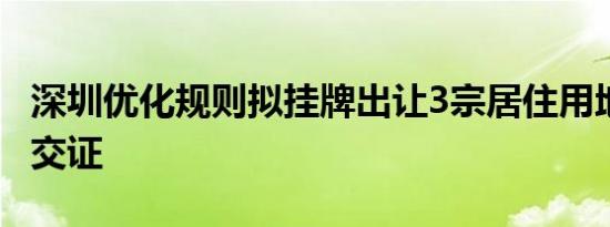 深圳优化规则拟挂牌出让3宗居住用地 交地即交证