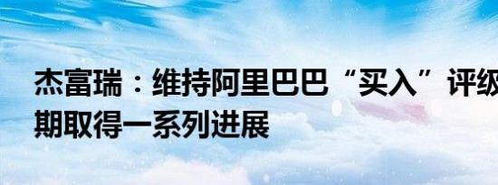 杰富瑞：维持阿里巴巴“买入”评级 集团近期取得一系列进展