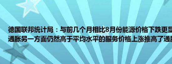 德国联邦统计局：与前几个月相比8月份能源价格下跌更显著地减缓了通胀另一方面仍然高于平均水平的服务价格上涨推高了通胀