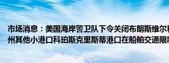 市场消息：美国海岸警卫队下令关闭布朗斯维尔和德克萨斯州其他小港口科珀斯克里斯蒂港口在船舶交通限制下开放