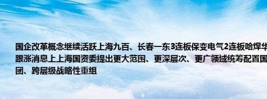 国企改革概念继续活跃上海九百、长春一东3连板保变电气2连板哈焊华通、上海物贸等跟涨消息上上海国资委提出更大范围、更深层次、更广领域统筹配置国有资本推动跨集团、跨层级战略性重组