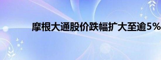 摩根大通股价跌幅扩大至逾5%