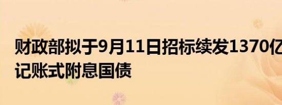 财政部拟于9月11日招标续发1370亿元5年期记账式附息国债
