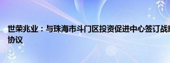 世荣兆业：与珠海市斗门区投资促进中心签订战略合作框架协议