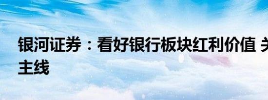 银河证券：看好银行板块红利价值 关注两条主线