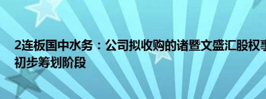 2连板国中水务：公司拟收购的诸暨文盛汇股权事项尚处于初步筹划阶段