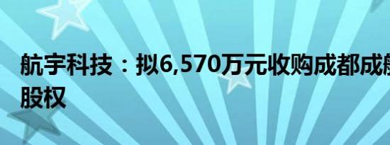 航宇科技：拟6,570万元收购成都成航发90%股权