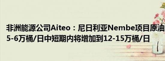 非洲能源公司Aiteo：尼日利亚Nembe项目原油产量目前为5-6万桶/日中短期内将增加到12-15万桶/日