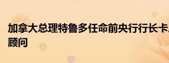 加拿大总理特鲁多任命前央行行长卡尼为经济顾问