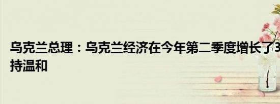 乌克兰总理：乌克兰经济在今年第二季度增长了3.7%通胀保持温和
