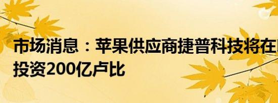 市场消息：苹果供应商捷普科技将在印度设厂投资200亿卢比