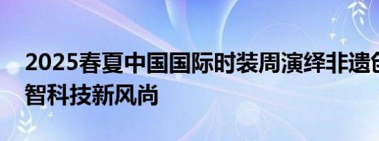 2025春夏中国国际时装周演绎非遗创新、数智科技新风尚