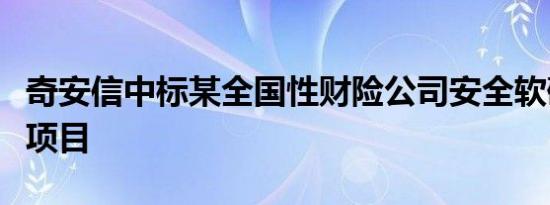 奇安信中标某全国性财险公司安全软硬件维保项目
