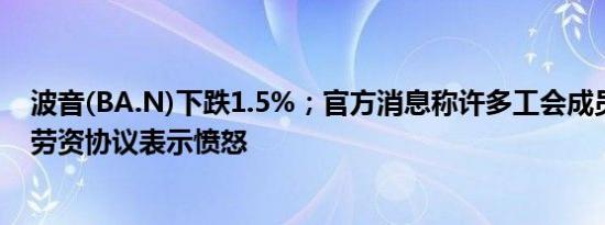 波音(BA.N)下跌1.5%；官方消息称许多工会成员对波音的劳资协议表示愤怒
