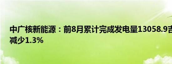 中广核新能源：前8月累计完成发电量13058.9吉瓦时同比减少1.3%