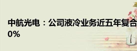 中航光电：公司液冷业务近五年复合增长超50%