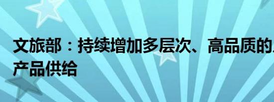 文旅部：持续增加多层次、高品质的入境旅游产品供给