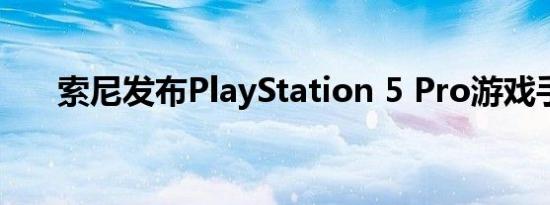 索尼发布PlayStation 5 Pro游戏手柄