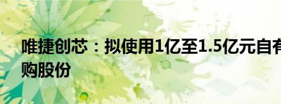 唯捷创芯：拟使用1亿至1.5亿元自有资金回购股份
