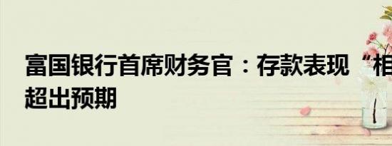 富国银行首席财务官：存款表现“相当良好”超出预期