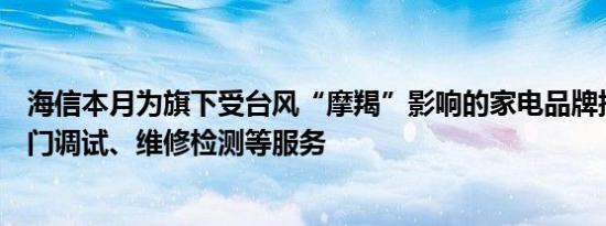 海信本月为旗下受台风“摩羯”影响的家电品牌提供免费登门调试、维修检测等服务