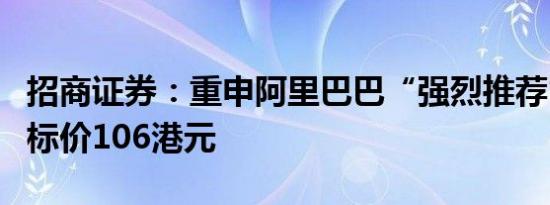 招商证券：重申阿里巴巴“强烈推荐”评级目标价106港元