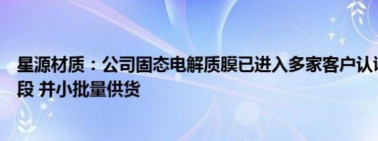 星源材质：公司固态电解质膜已进入多家客户认证或测试阶段 并小批量供货