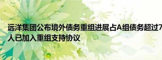 远洋集团公布境外债务重组进展占A组债务超过75%的持有人已加入重组支持协议