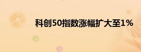 科创50指数涨幅扩大至1%