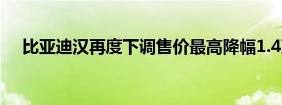 比亚迪汉再度下调售价最高降幅1.4万元