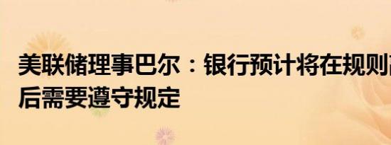 美联储理事巴尔：银行预计将在规则敲定一年后需要遵守规定