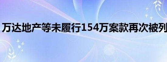 万达地产等未履行154万案款再次被列为老赖