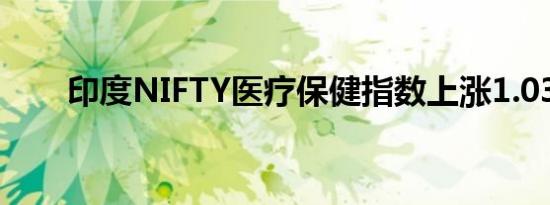 印度NIFTY医疗保健指数上涨1.03%