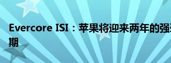 Evercore ISI：苹果将迎来两年的强劲升级周期